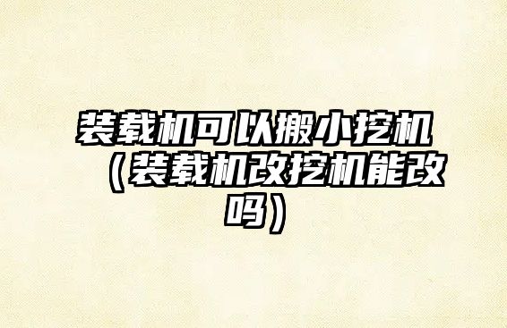 裝載機可以搬小挖機（裝載機改挖機能改嗎）
