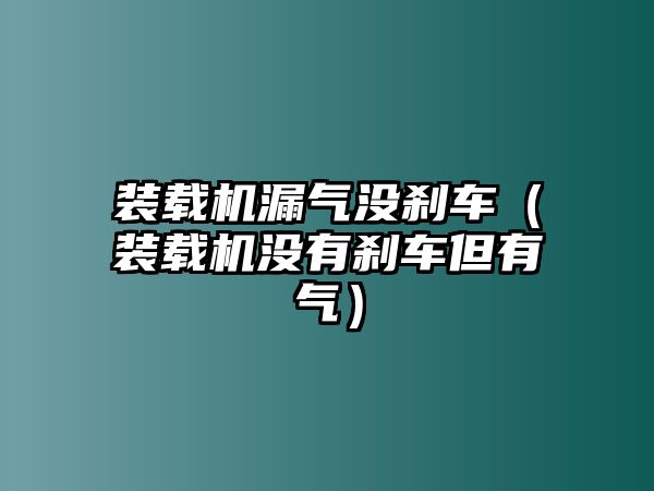 裝載機漏氣沒剎車（裝載機沒有剎車但有氣）