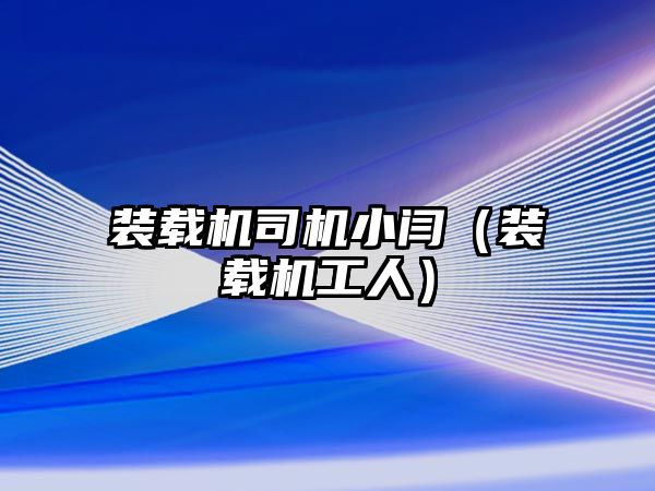 裝載機司機小閆（裝載機工人）