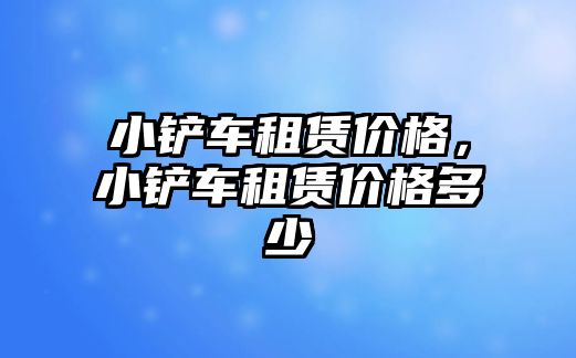 小鏟車租賃價格，小鏟車租賃價格多少