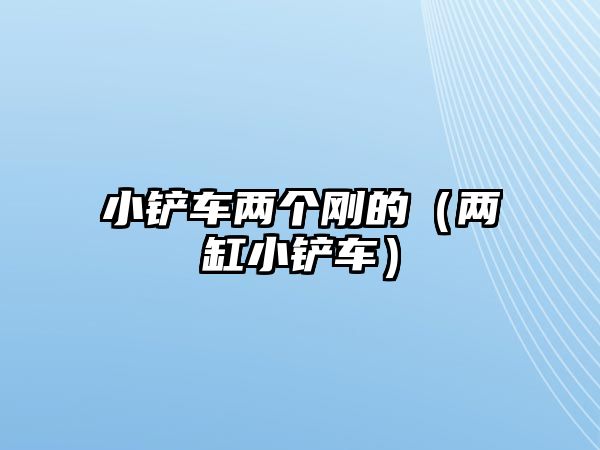 小鏟車兩個剛的（兩缸小鏟車）