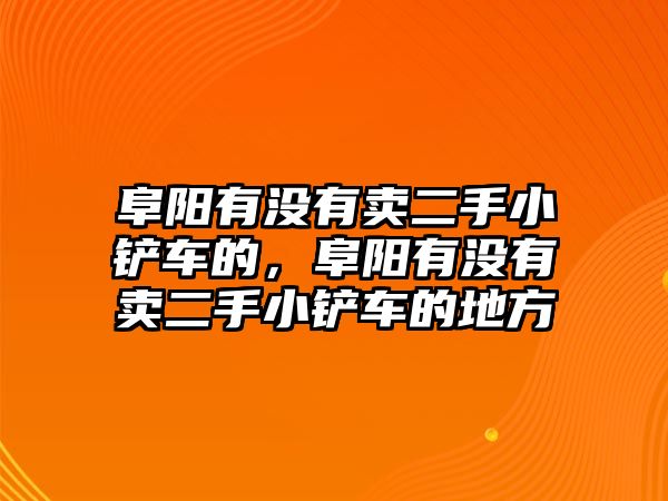 阜陽有沒有賣二手小鏟車的，阜陽有沒有賣二手小鏟車的地方