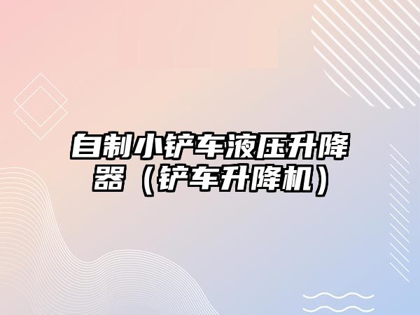 自制小鏟車液壓升降器（鏟車升降機）