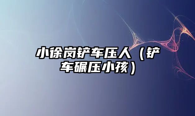 小徐崗鏟車壓人（鏟車碾壓小孩）