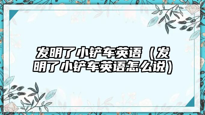 發明了小鏟車英語（發明了小鏟車英語怎么說）