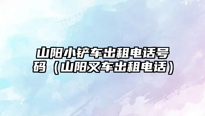山陽小鏟車出租電話號碼（山陽叉車出租電話）