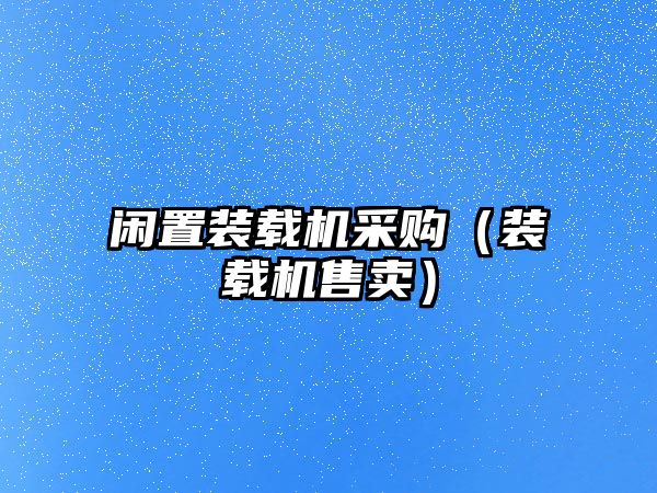 閑置裝載機(jī)采購(gòu)（裝載機(jī)售賣）