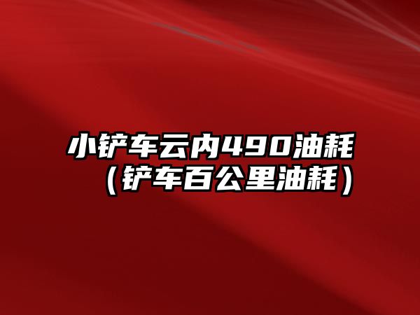 小鏟車云內(nèi)490油耗（鏟車百公里油耗）
