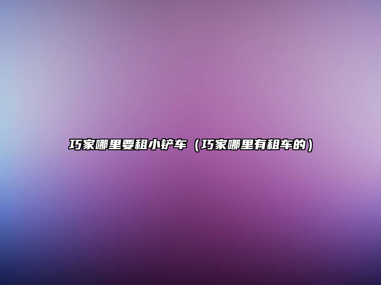 巧家哪里要租小鏟車（巧家哪里有租車的）