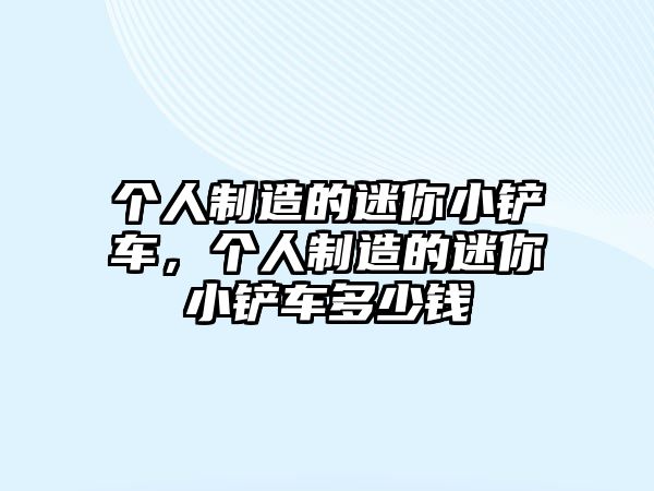 個(gè)人制造的迷你小鏟車(chē),個(gè)人制造的迷你小鏟車(chē)多少錢(qián)