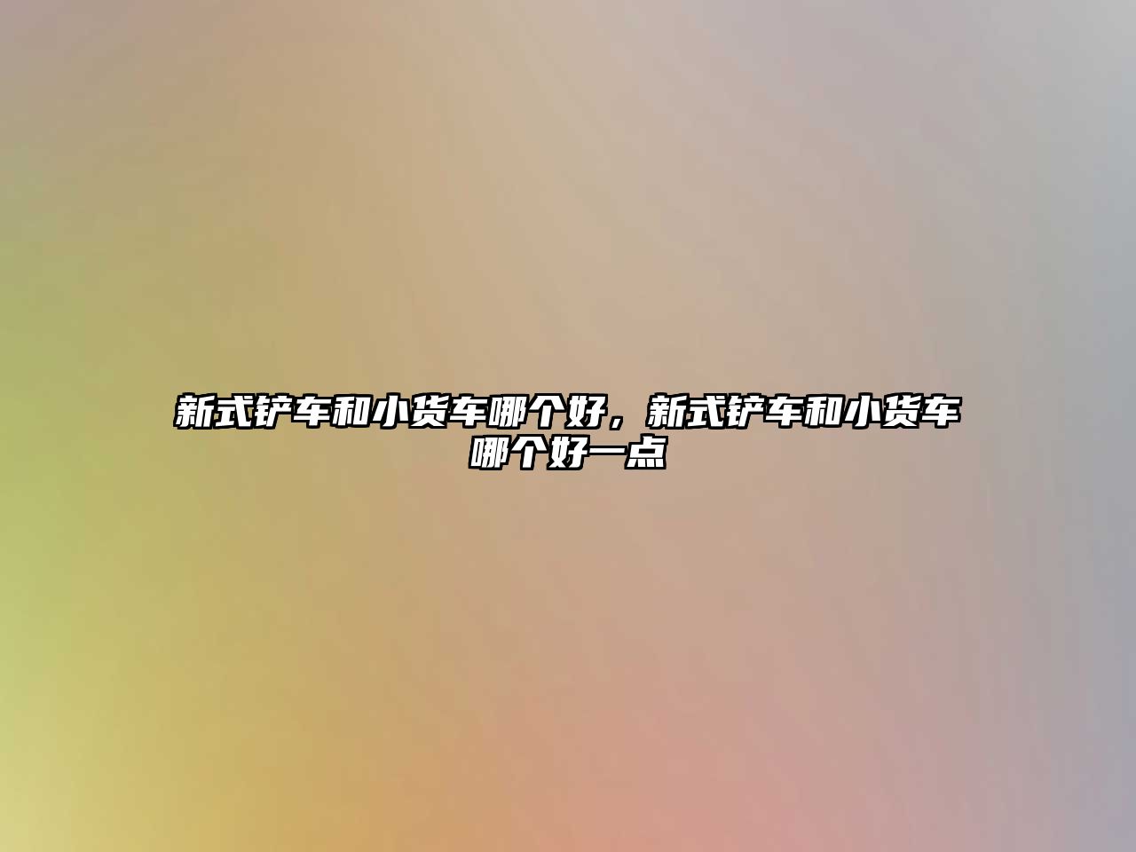 新式鏟車和小貨車哪個好，新式鏟車和小貨車哪個好一點