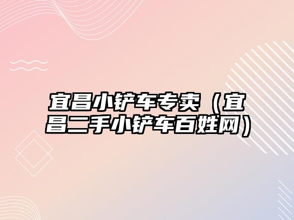 宜昌小鏟車專賣（宜昌二手小鏟車百姓網）
