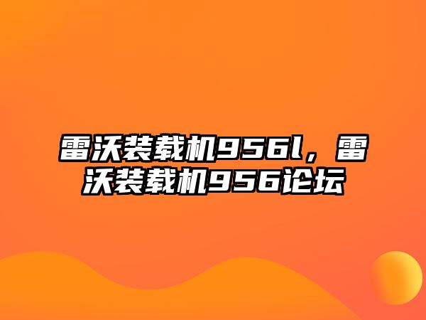 雷沃裝載機(jī)956l，雷沃裝載機(jī)956論壇