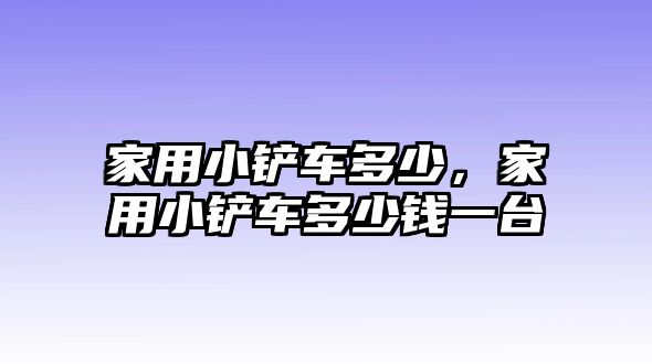 家用小鏟車多少，家用小鏟車多少錢一臺
