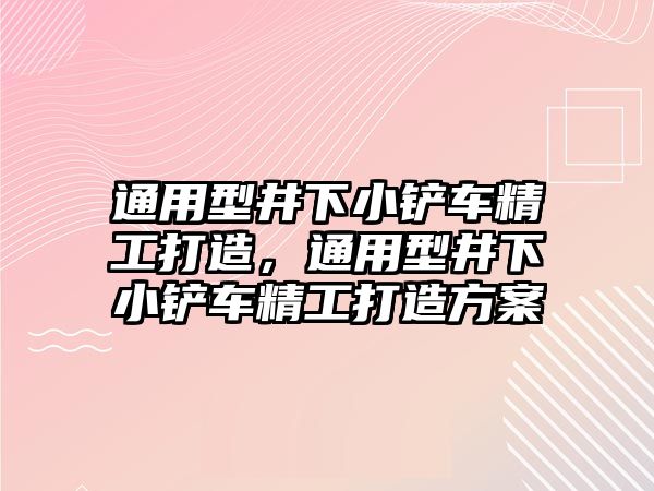 通用型井下小鏟車精工打造，通用型井下小鏟車精工打造方案