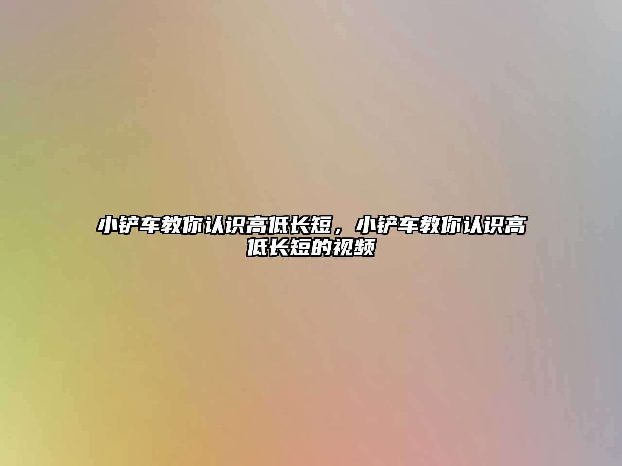 小鏟車教你認識高低長短，小鏟車教你認識高低長短的視頻