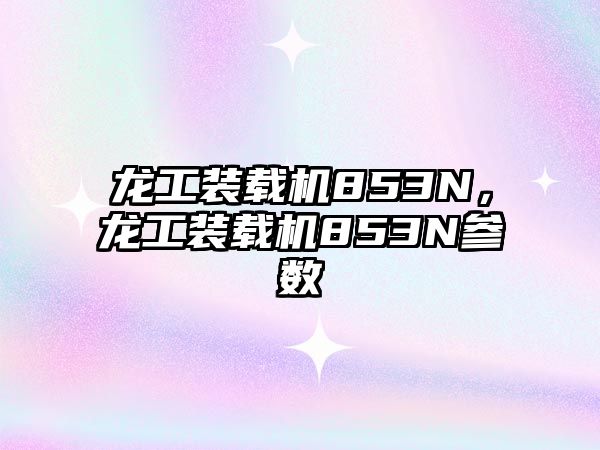 龍工裝載機(jī)853N，龍工裝載機(jī)853N參數(shù)