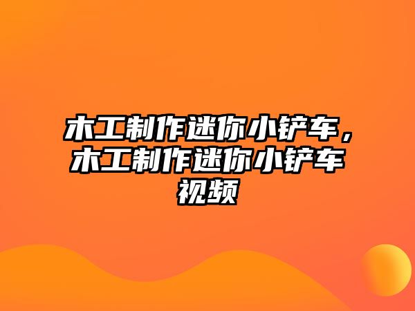 木工制作迷你小鏟車，木工制作迷你小鏟車視頻