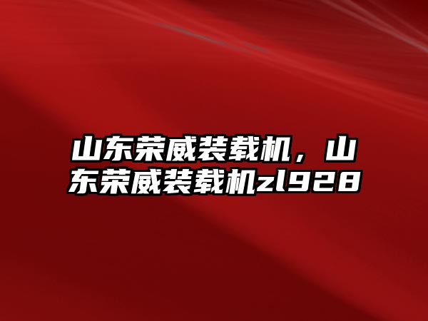 山東榮威裝載機，山東榮威裝載機zl928
