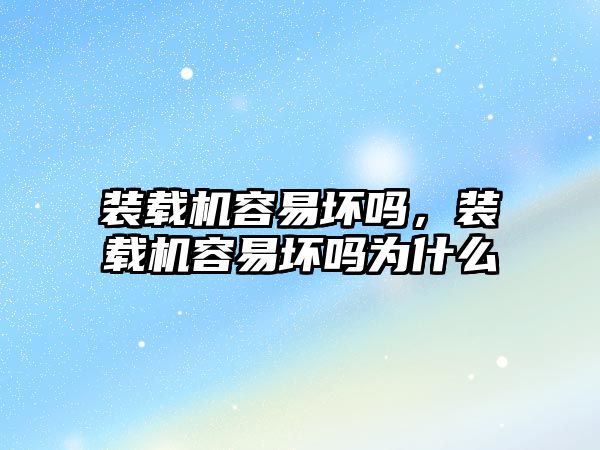裝載機(jī)容易壞嗎,裝載機(jī)容易壞嗎為什么