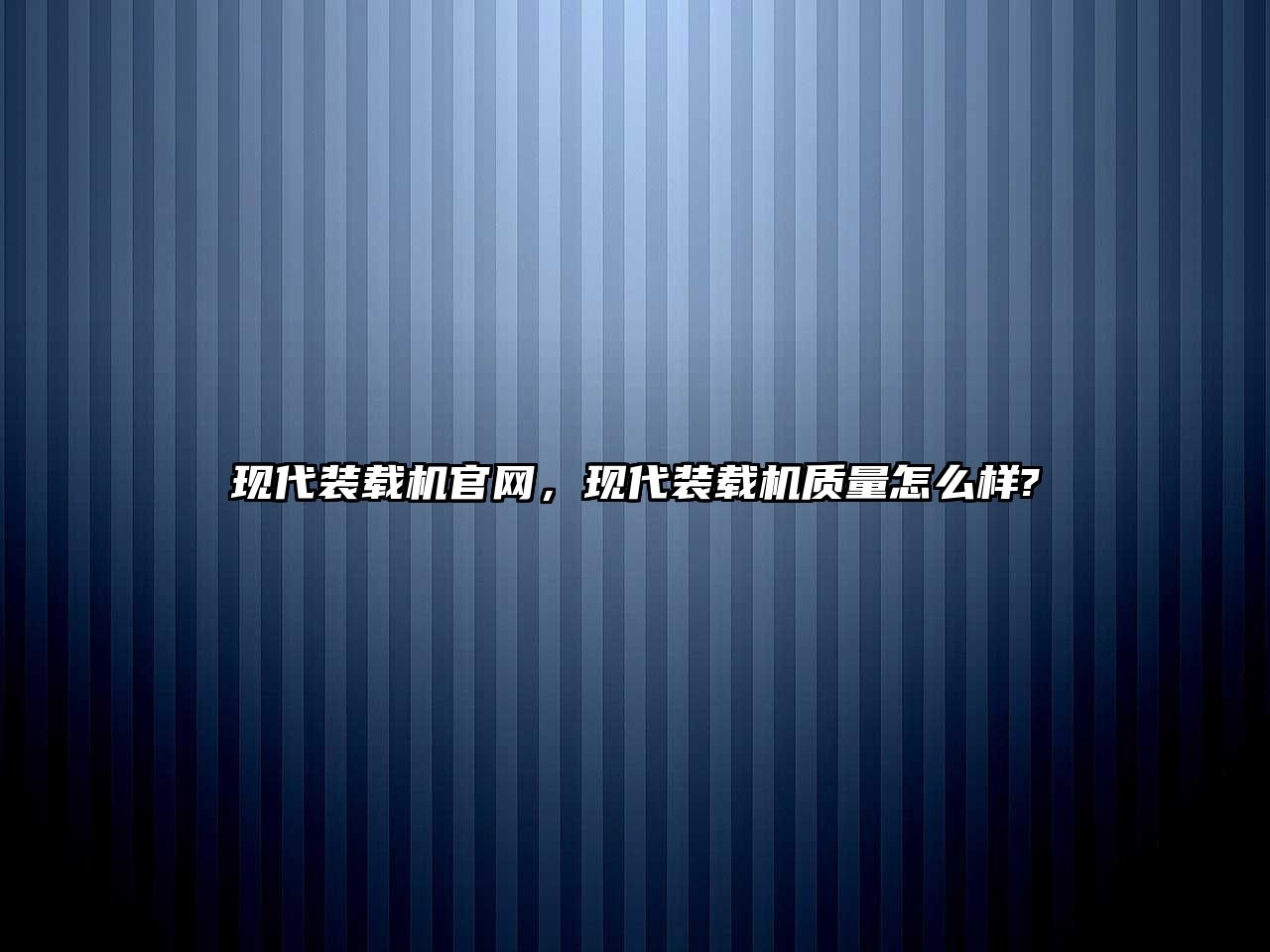 現代裝載機官網，現代裝載機質量怎么樣?