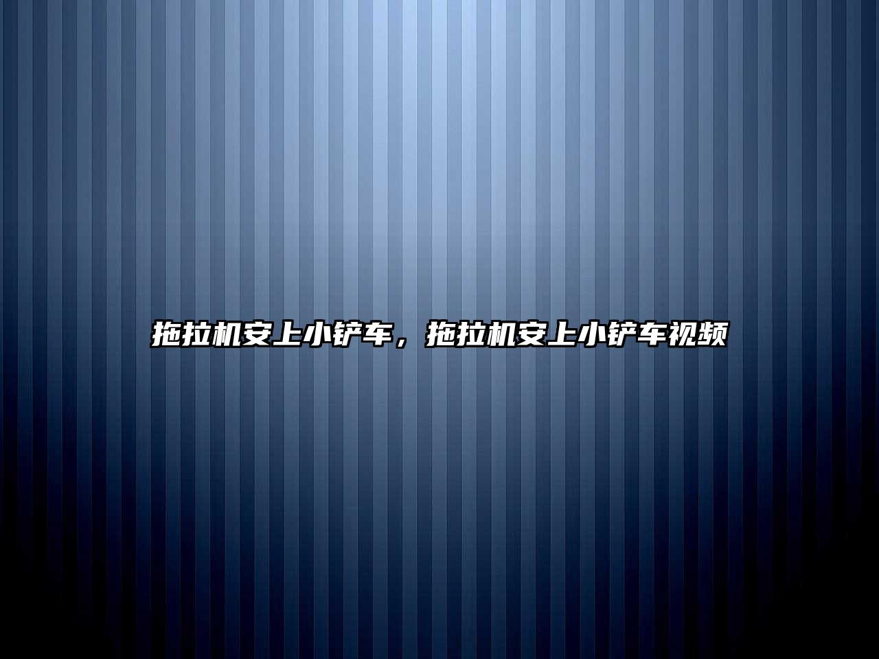 拖拉機安上小鏟車，拖拉機安上小鏟車視頻