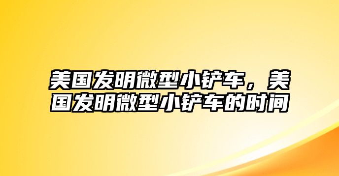 美國發(fā)明微型小鏟車，美國發(fā)明微型小鏟車的時(shí)間