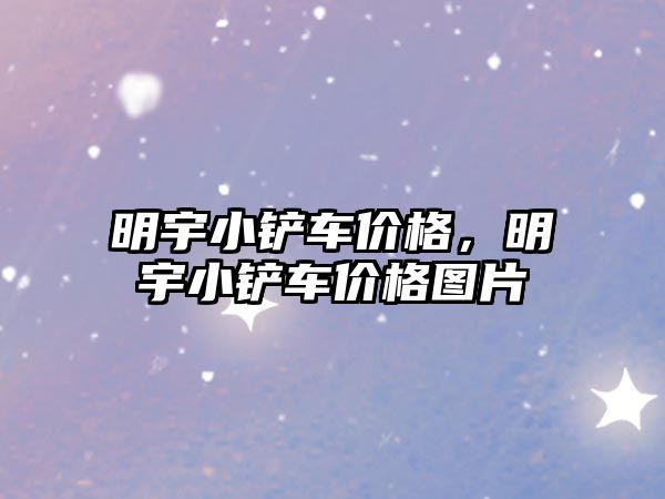 明宇小鏟車價格，明宇小鏟車價格圖片