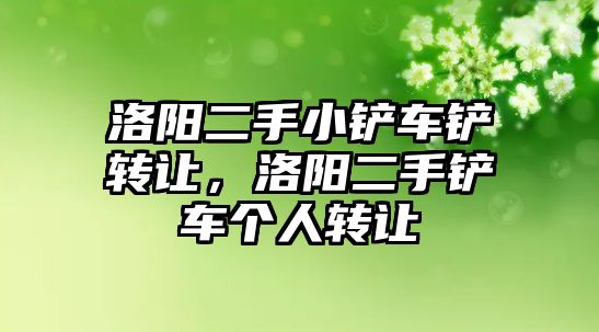 洛陽二手小鏟車鏟轉讓，洛陽二手鏟車個人轉讓