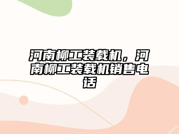 河南柳工裝載機(jī)，河南柳工裝載機(jī)銷售電話