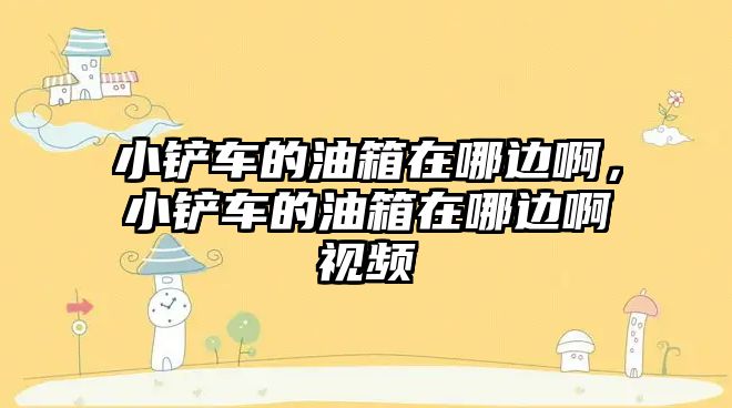 小鏟車的油箱在哪邊啊，小鏟車的油箱在哪邊啊視頻