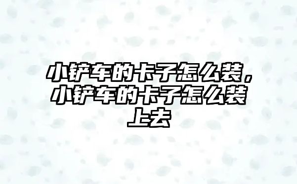 小鏟車的卡子怎么裝，小鏟車的卡子怎么裝上去
