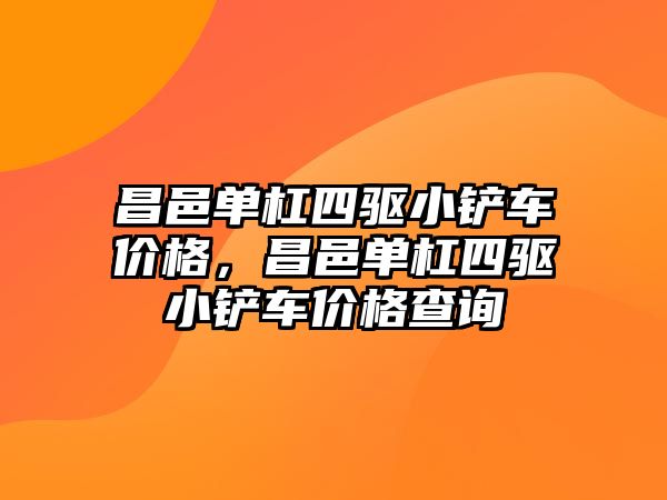 昌邑單杠四驅小鏟車價格，昌邑單杠四驅小鏟車價格查詢
