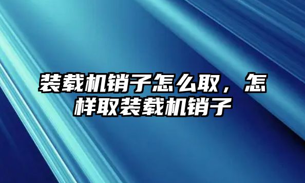 裝載機(jī)銷子怎么取，怎樣取裝載機(jī)銷子