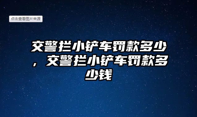 交警攔小鏟車罰款多少，交警攔小鏟車罰款多少錢