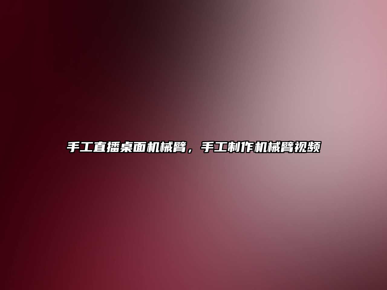 手工直播桌面機械臂，手工制作機械臂視頻