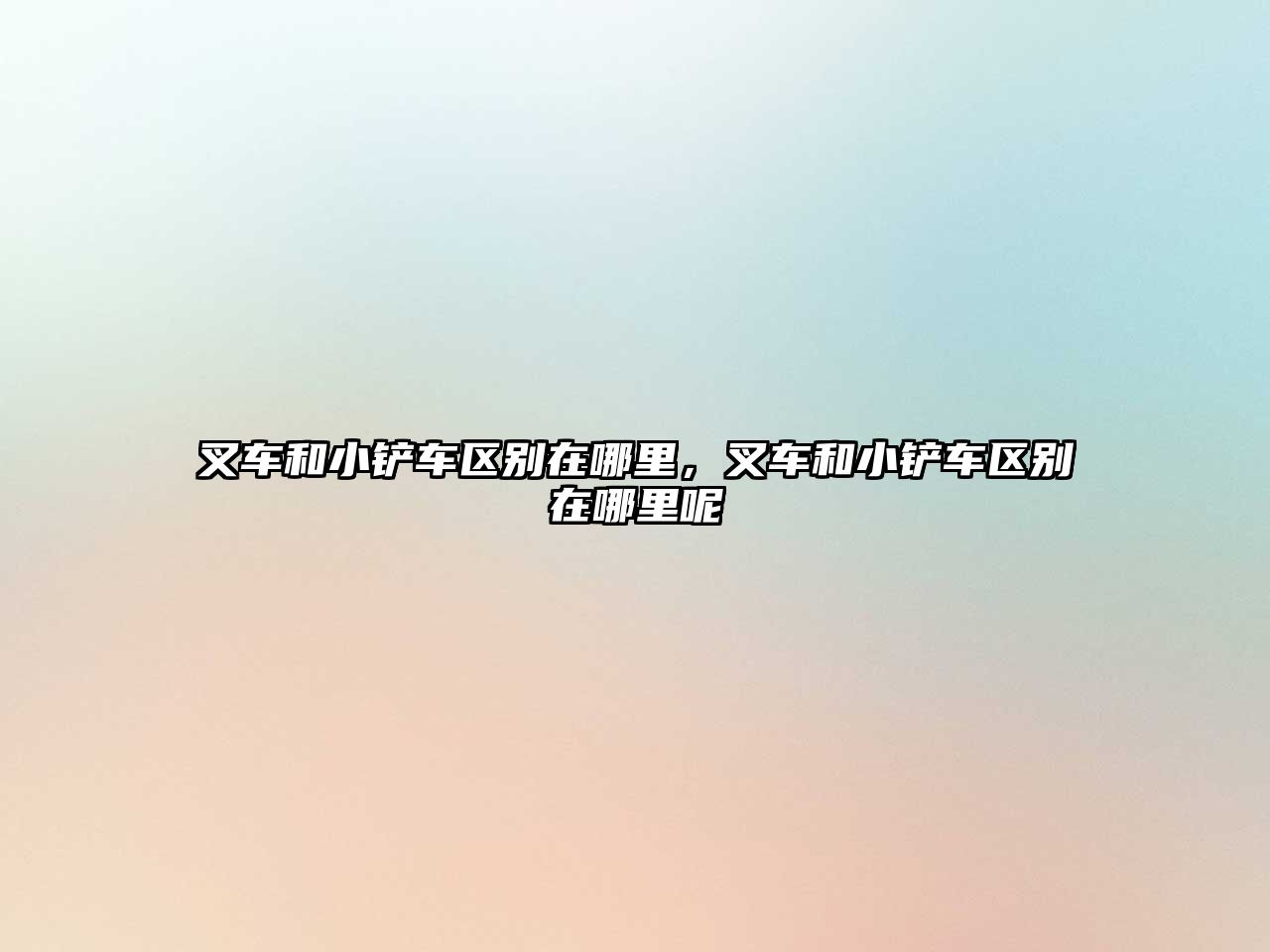 叉車和小鏟車區(qū)別在哪里，叉車和小鏟車區(qū)別在哪里呢