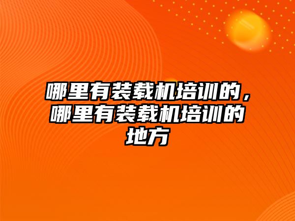 哪里有裝載機(jī)培訓(xùn)的，哪里有裝載機(jī)培訓(xùn)的地方