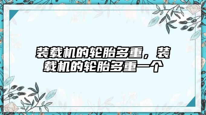 裝載機的輪胎多重，裝載機的輪胎多重一個