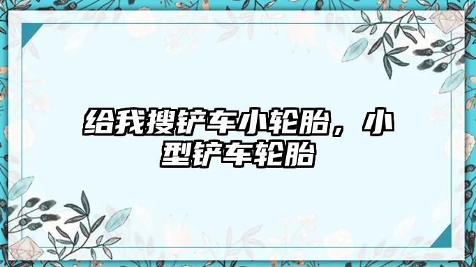 給我搜鏟車小輪胎，小型鏟車輪胎