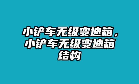 小鏟車無級變速箱，小鏟車無級變速箱結(jié)構(gòu)