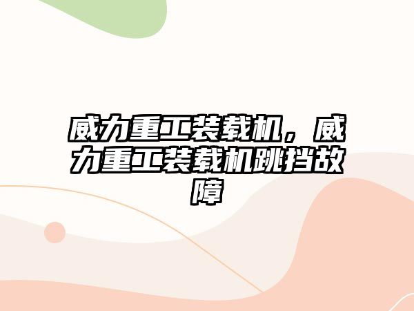 威力重工裝載機，威力重工裝載機跳擋故障