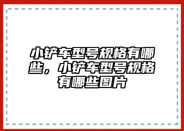 小鏟車型號規格有哪些，小鏟車型號規格有哪些圖片