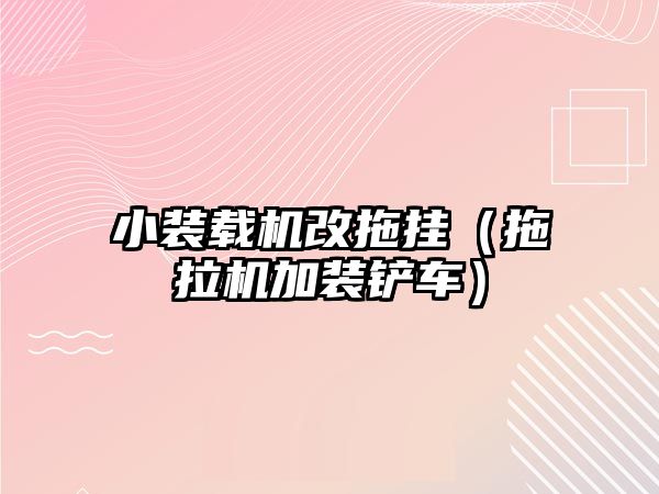 小裝載機改拖掛（拖拉機加裝鏟車）