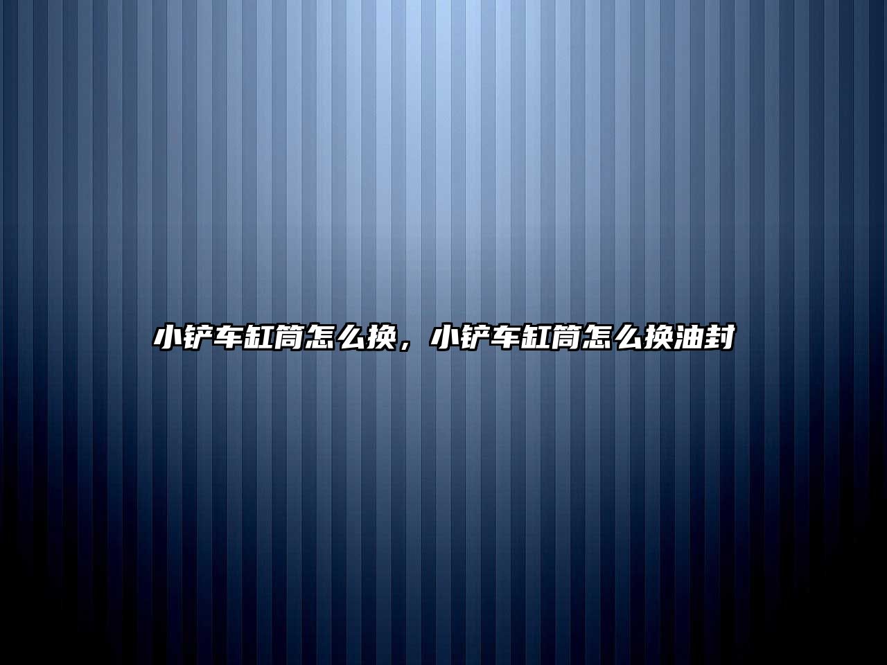 小鏟車缸筒怎么換，小鏟車缸筒怎么換油封