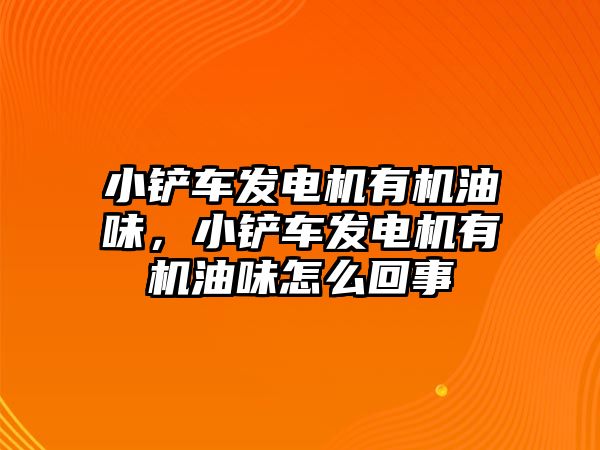 小鏟車發電機有機油味，小鏟車發電機有機油味怎么回事