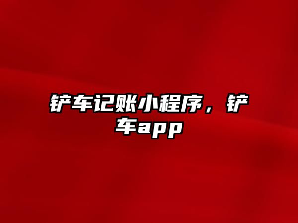 鏟車記賬小程序，鏟車app