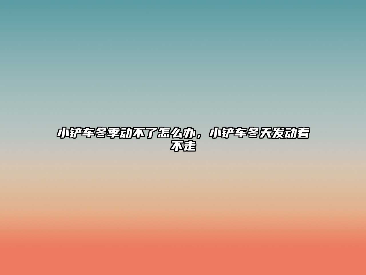 小鏟車冬季動不了怎么辦，小鏟車冬天發動著不走