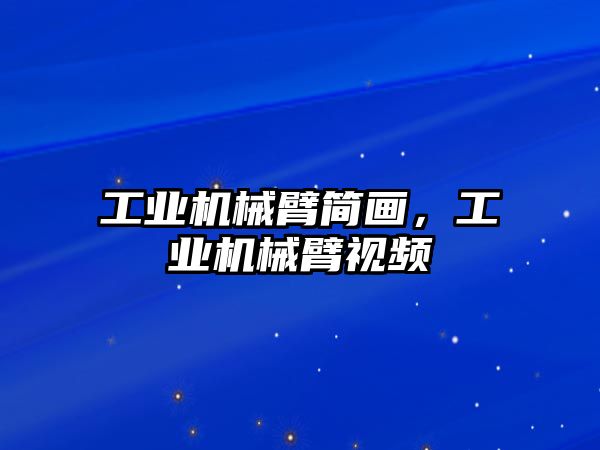 工業機械臂簡畫，工業機械臂視頻