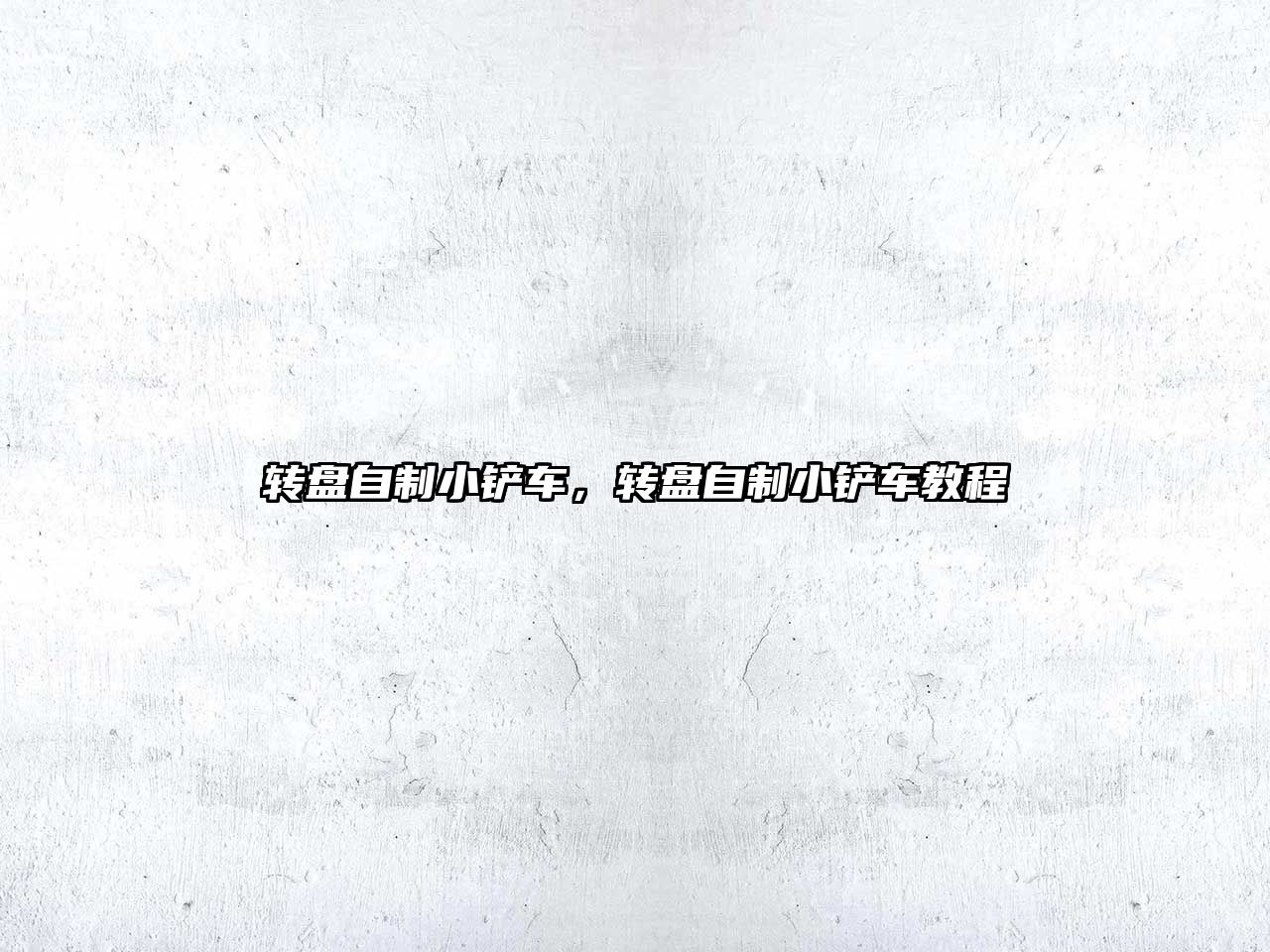 轉盤自制小鏟車，轉盤自制小鏟車教程
